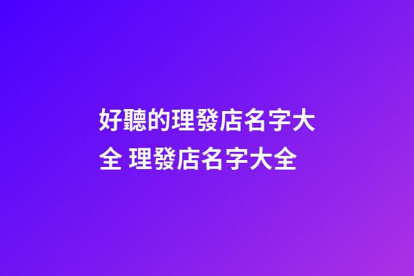 好聽的理發店名字大全 理發店名字大全-第1張-店鋪起名-玄機派